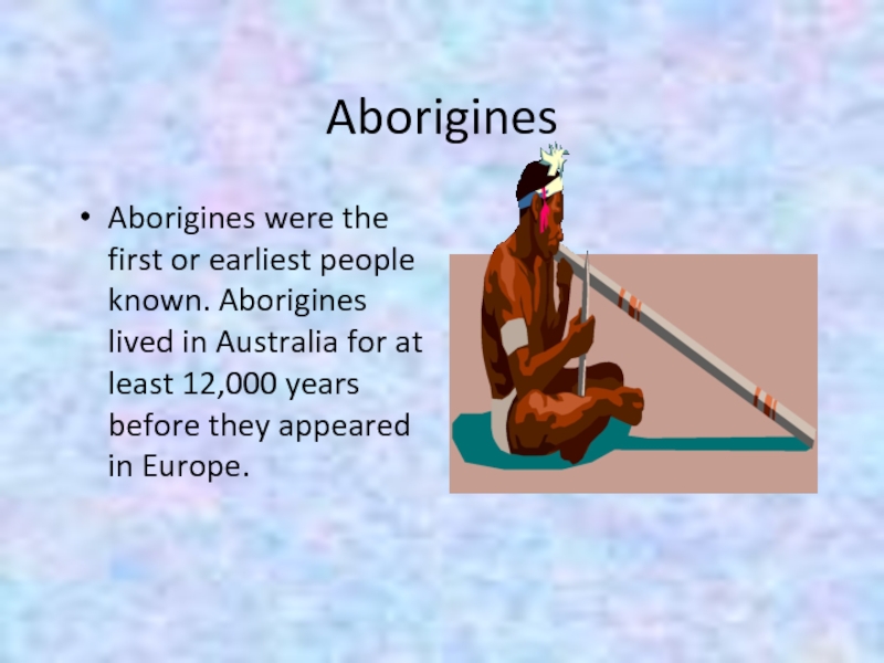 AboriginesAborigines were the first or earliest people known. Aborigines lived in Australia for at least 12,000 years