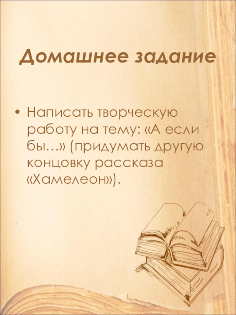 Домашнее заданиеНаписать творческую работу на тему: «А если бы…» (придумать другую концовку рассказа «Хамелеон»).