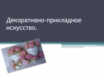 Презентация по технологии на тему Декоративно-прикладное искусство.5 класс