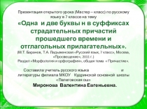 Презентация открытого урока (Мастер – класс) по русскому языку в 7 классе на тему Одна и две буквы н в суффиксах страдательных причастий прошедшего времени и отглагольных прилагательных.
