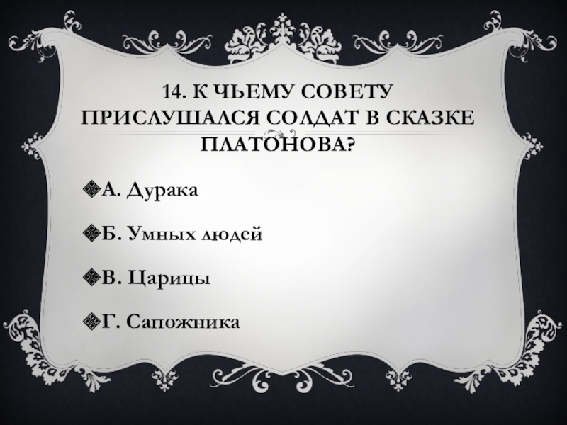 14. К чьему совету прислушался солдат в сказке Платонова?А. ДуракаБ. Умных людейВ. ЦарицыГ. Сапожника