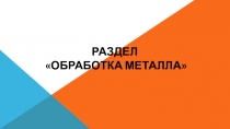 Презентационный материал к уроку на тему Технологии обработки металла.(9 класс)