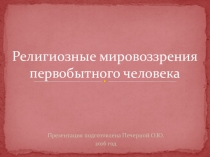 Презентация по истории на тему Религиозные мировоззрения первобытного человека (5 класс)