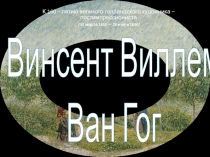 Презентация.Винсент Ван Гог.(К 160 – летию великого голландского художника – постимпрессиониста)