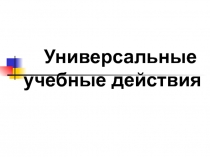Презентация по теме: Универсальные учебные действия