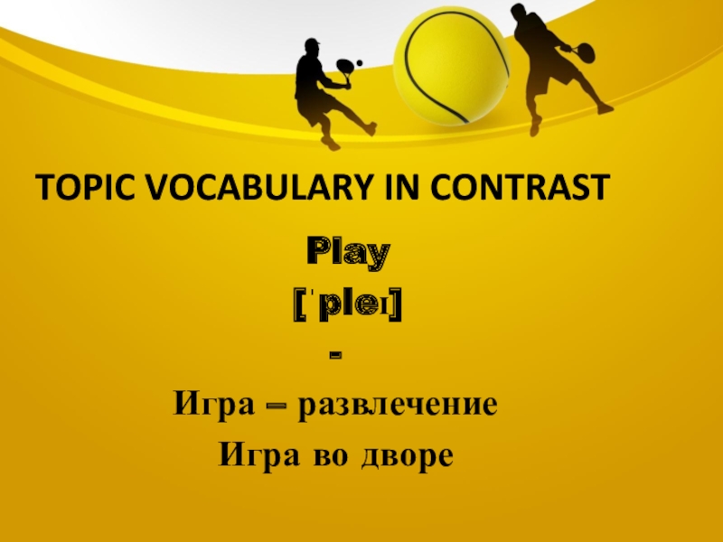 Topic vocabulary in contrast Play  [ˈpleɪ]-Игра – развлечениеИгра во дворе