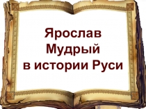 Презентация по истории по теме Ярослав Мудрый 10 класс