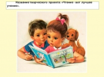 Презентация-проект Чтение-вот лучшее учение