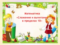Презентация по математике на тему Сложение и вычитание в пределах 10