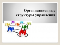 Презентация по менеджменту на тему Организационные структуры управления