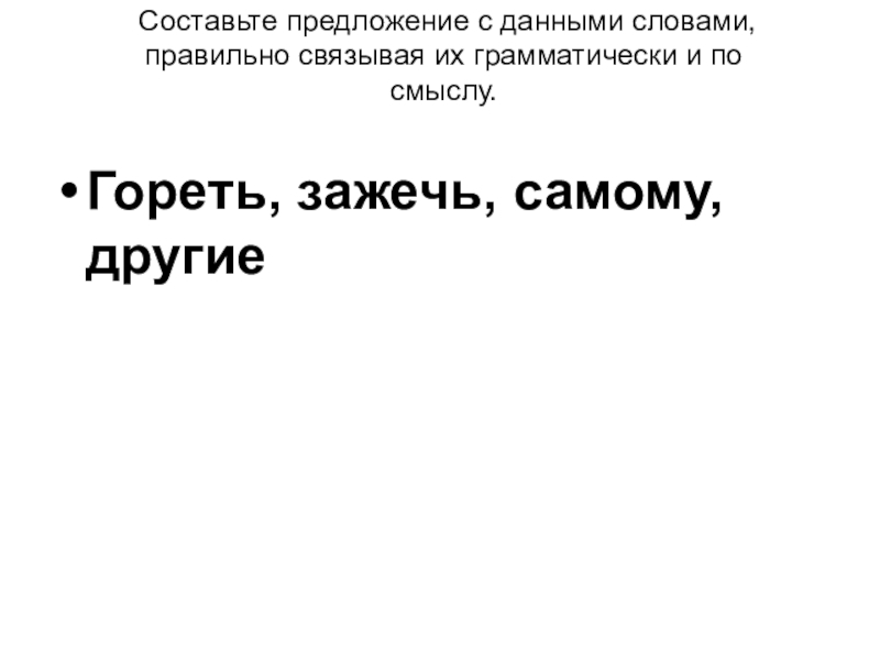 Составьте предложение с данными словами, правильно связывая их грамматически и по смыслу.  Гореть, зажечь,