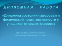 Презентация дипломной работы на тему Динамика состояние здоровья и физической подготовленности у учащихся старших классов