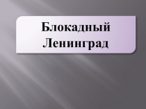 Презентация для классного часа Блокадный Ленинград