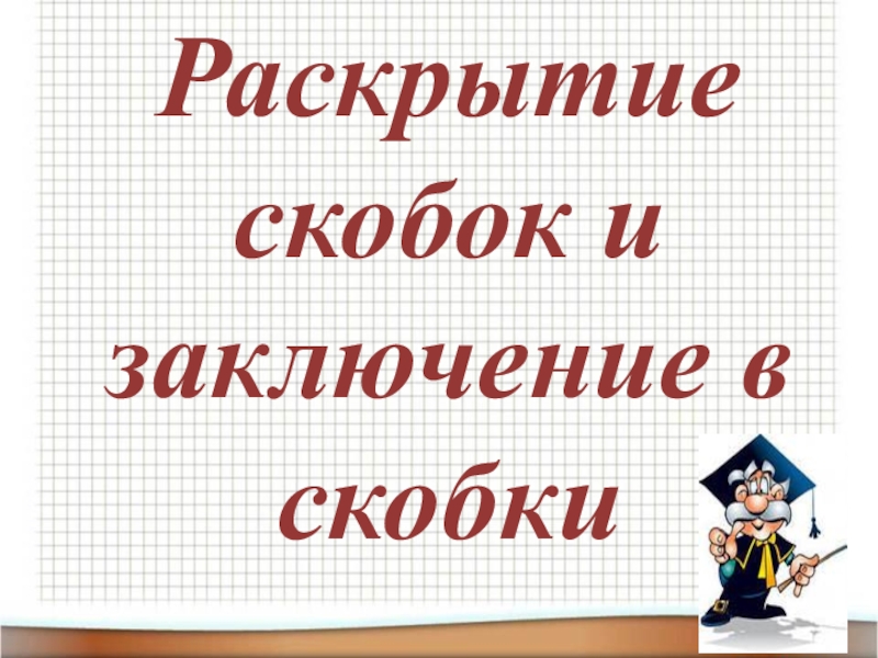 Презентация по алгебре на тему Раскрытие скобок и заключение в скобки (7 класс)