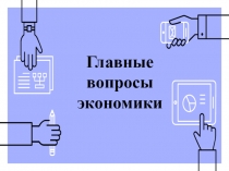 Презентация по обществознанию Главные вопросы экономики