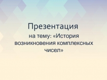 Презентация по математике на тему: История открытия комплексных чисел..