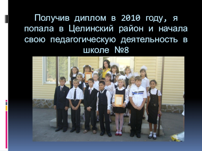 Получив диплом в 2010 году, я попала в Целинский район и начала свою педагогическую деятельность в школе
