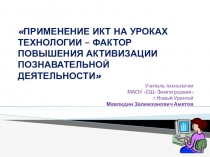 ПРИМЕНЕНИЕ ИКТ НА УРОКАХ ТЕХНОЛОГИИ – ФАКТОР ПОВЫШЕНИЯ АКТИВИЗАЦИИ ПОЗНАВАТЕЛЬНОЙ ДЕЯТЕЛЬНОСТИ