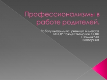 Презентация к групповому проекту Профессинализмы в работе родителей