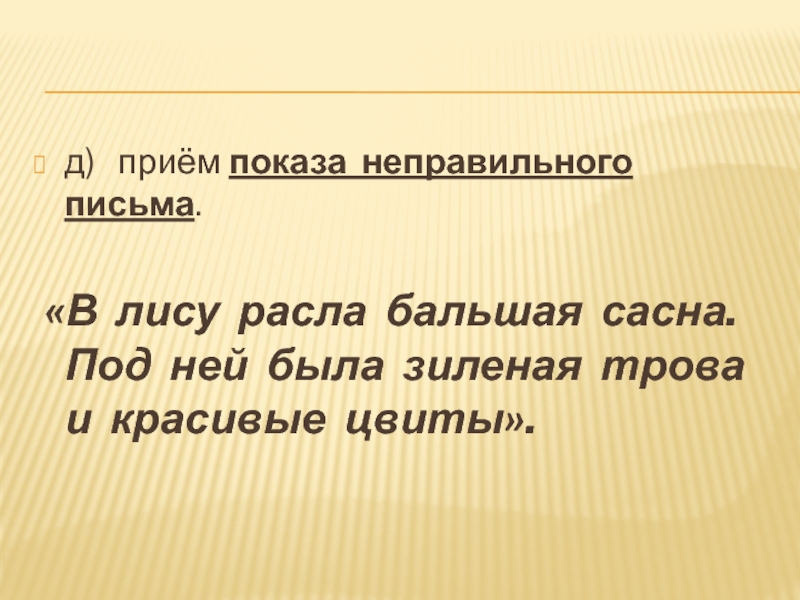 д) приём показа неправильного письма. «В лису расла бальшая сасна. Под ней была зиленая