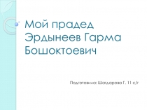 Презентация краеведческого проекта Мой прадед Эрдынеев Гарма Бошоктоевич