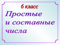 Презентация по математике на тему Простые и составные числа (6 класс)