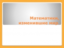 Презентация для внеклассного занятия по математике Математики, изменившие мир