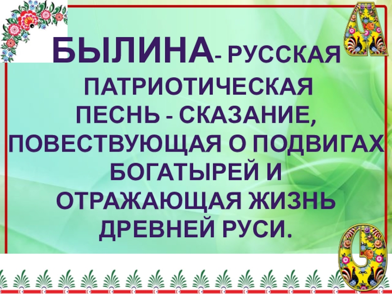 Былина- русская патриотическая Песнь - сказание,Повествующая о подвигахБогатырей и отражающая жизньДревней Руси.