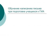 Презентация по английскому языку на тему Обучение написанию письма при подготовке к ГИА ( 9 класс)