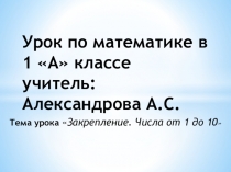 Урок математики.Тема урока Закрепление. Числа от 1 до 10