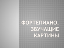 Презентация по музыке Фортепиано.Звучащие картины