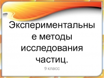 Презентация по физике на тему  Экспериментальные методы исследования частиц. (9 класс)