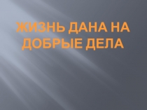 Презентация Жизнь дана на добрые дела 2 класс