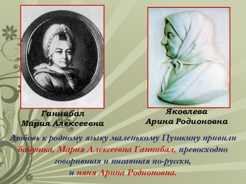 Любовь к родному языку маленькому Пушкину привили бабушка, Мария Алексеевна Ганнибал, превосходно говорившая и писавшая по-русски,