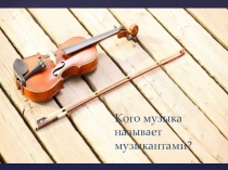 Презентация по музыке на тему Кого музыка называет музыкантами? (1 класс)
