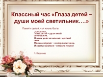 Презентация к классному часу на тему Глаза детей - души моей светильник (9 класс)