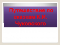 Презентация к занятию Путешествие по сказкам К. И. Чуковского