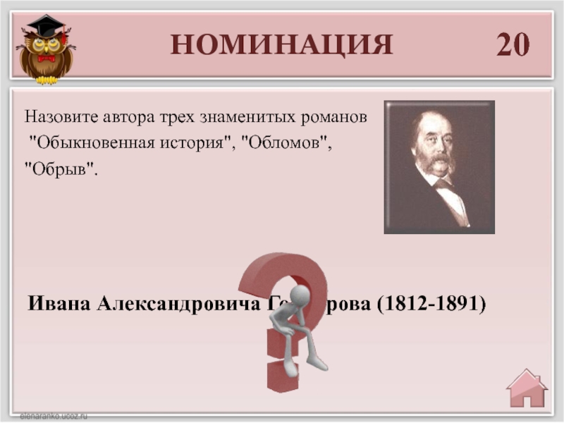 НОМИНАЦИЯ20Ивана Александровича Гончарова (1812-1891)Назовите автора трех знаменитых романов 