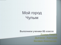 Презентация по технологии на тему Мой город Чулым