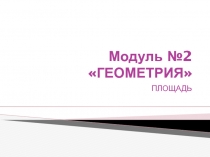 Презентация по геометрии на тему Модуль 2. Геометрия. Площадь.