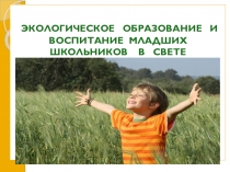 Презентация Экологическое образование и воспитание младших школьников в свете требований ФГОС