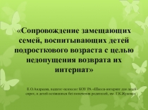 Сопровождение замещающих семей, воспитывающих детей подросткового возраста с целью недопущения возврата их в школу- интернат