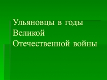 Внеклассное мероприятие Ульяновцы в годы Великой Отечественной войны