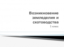 Презентация к уроку истории в 5 классе Возникновение земледелия и скотоводства
