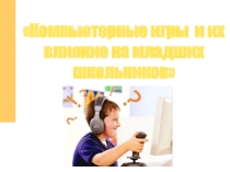 Презентация Компьютерные игры и их влияние на младших школьников