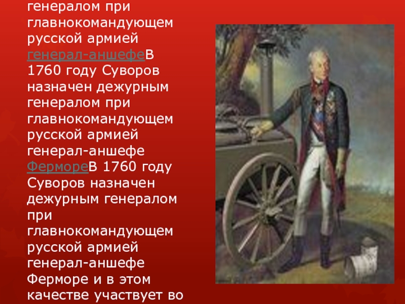 В 1760 годуВ 1760 году Суворов назначен дежурным генералом при главнокомандующем русской армией генерал-аншефеВ 1760 году Суворов
