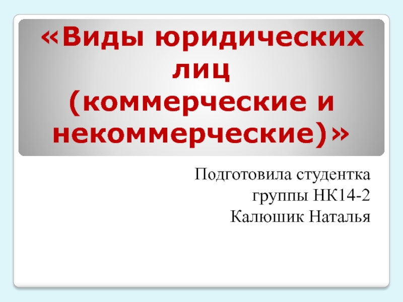 «Виды юридических лиц  (коммерческие и некоммерческие)» Подготовила студентка группы НК14-2Калюшик Наталья