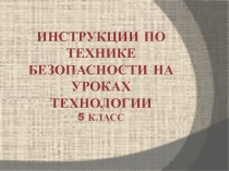 ИНСТРУКЦИИ ПО ТЕХНИКЕ БЕЗОПАСНОСТИ НА УРОКАХ ТЕХНОЛОГИИ 5 класс (девочки)