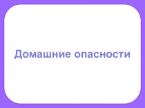 Презентация по окружающему миру на тему Домашние опасности(2класс)