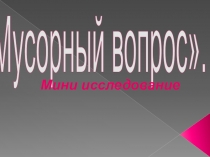 Презентация к мини исследованию Мусорный вопрос 2 кл